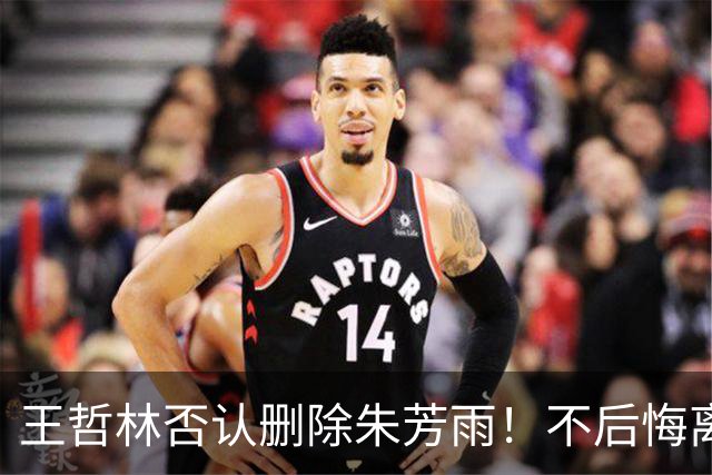 王哲林否认删除朱芳雨！不后悔离开福建，加盟上海有3大收获